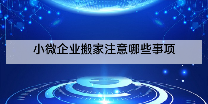 小微企业搬家注意哪些事项