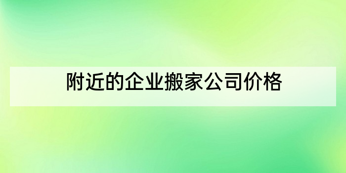 附近的企业搬家公司价格