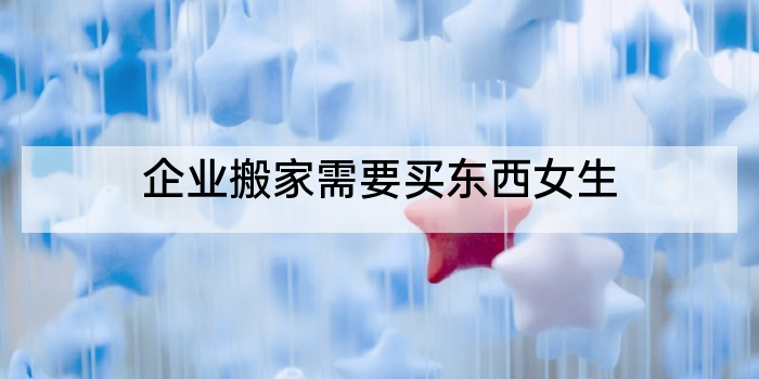 企业搬家需要买东西女生