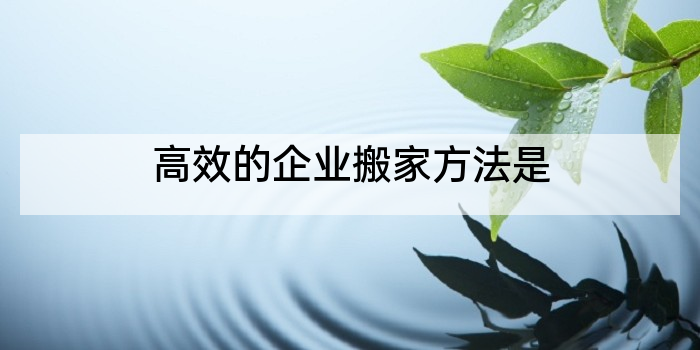 高效的企业搬家方法是