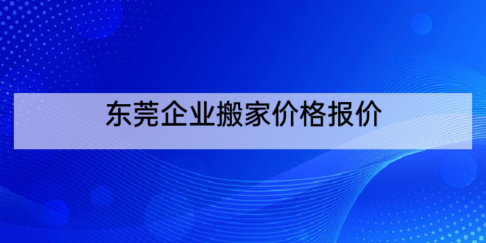东莞企业搬家价格报价