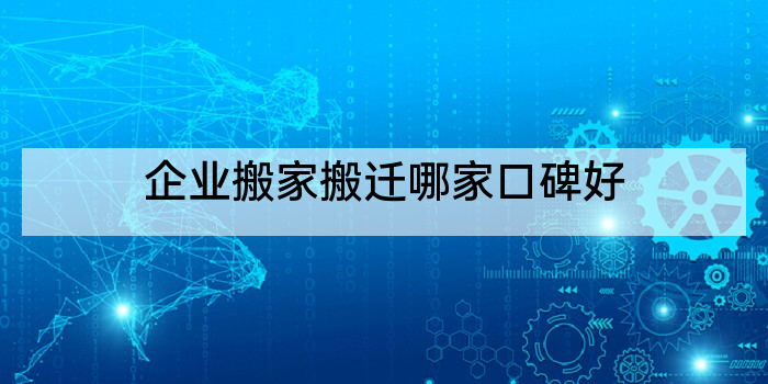 企业搬家搬迁哪家口碑好