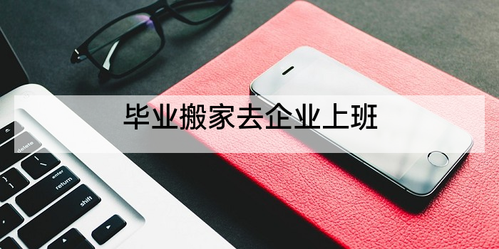 毕业搬家去企业上班