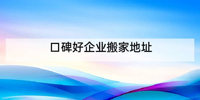 口碑好企业搬家地址