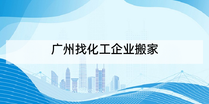 广州找化工企业搬家