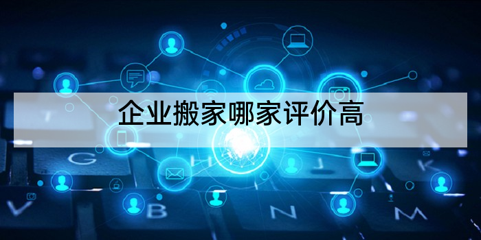 企业搬家哪家评价高