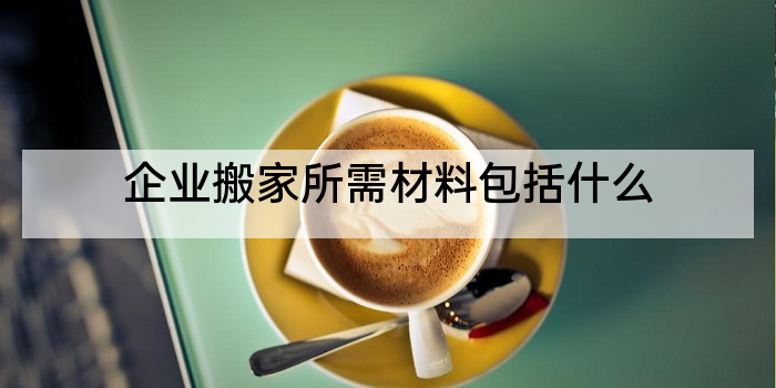 企业搬家所需材料包括什么