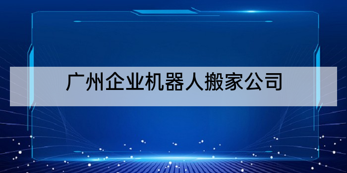 广州企业机器人搬家公司