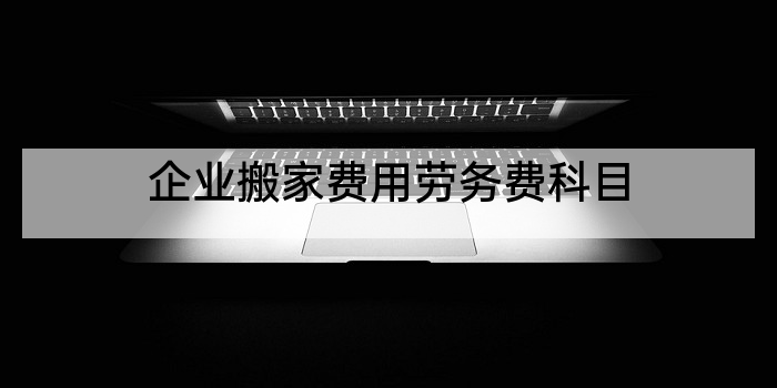企业搬家费用劳务费科目