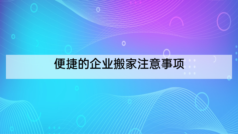 便捷的企业搬家注意事项