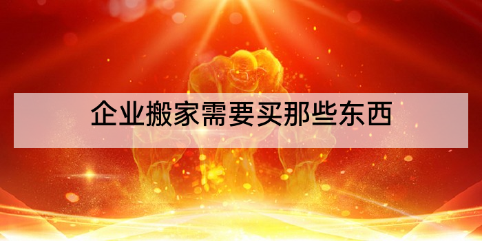 企业搬家需要买那些东西