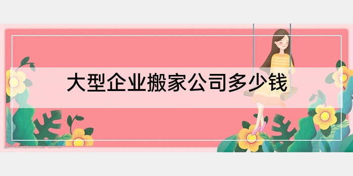 大型企业搬家公司多少钱