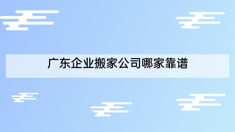 广东企业搬家公司哪家靠谱