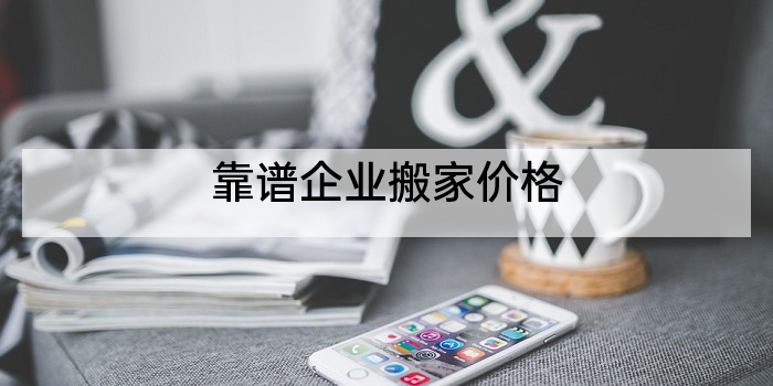 靠谱企业搬家价格