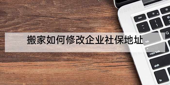 搬家如何修改企业社保地址