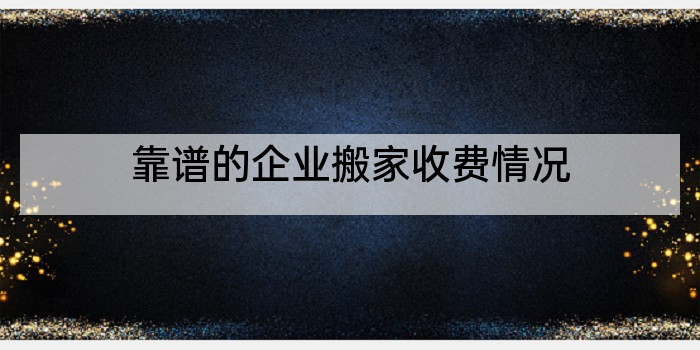 靠谱的企业搬家收费情况