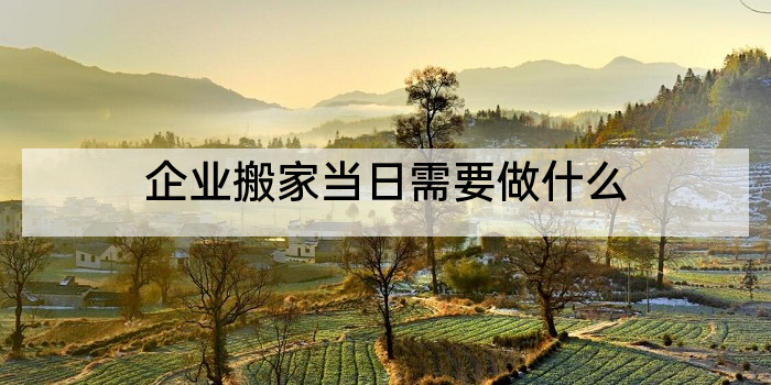 企业搬家当日需要做什么