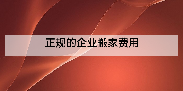 正规的企业搬家费用