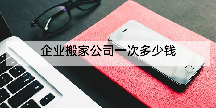企业搬家公司一次多少钱