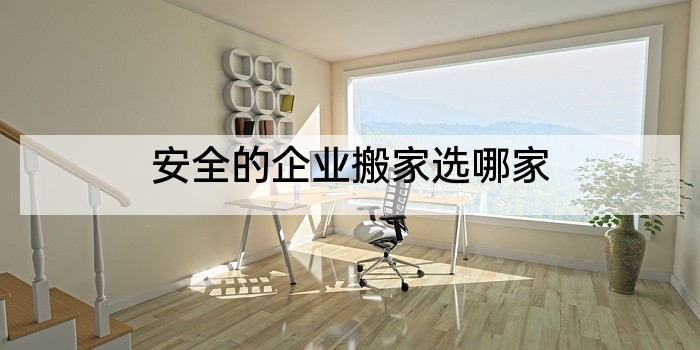 安全的企业搬家选哪家