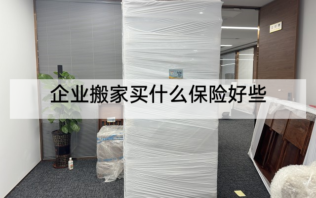 企业搬家买什么保险好些