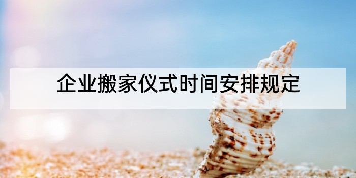 企业搬家仪式时间安排规定
