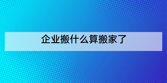 企业搬什么算搬家了