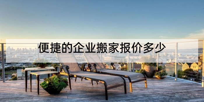 便捷的企业搬家报价多少